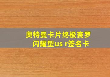 奥特曼卡片终极赛罗闪耀型us r签名卡